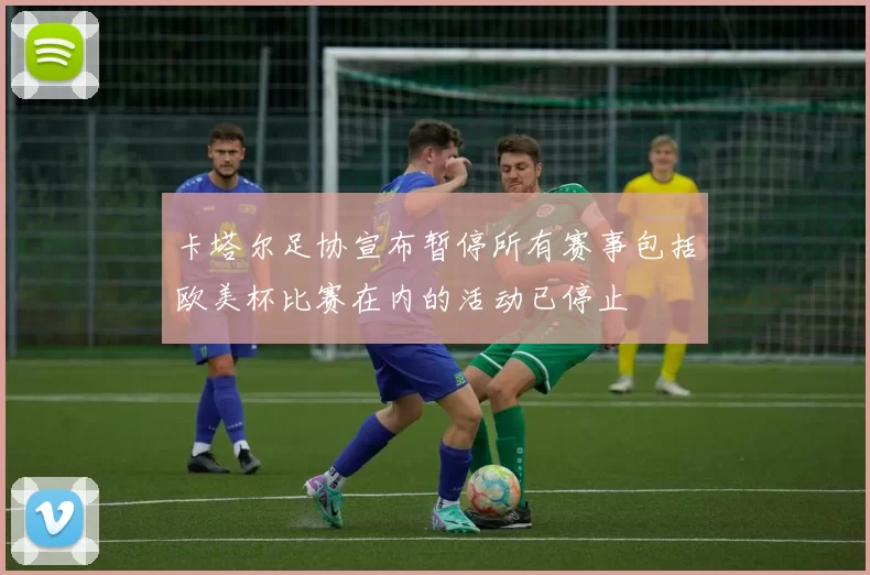 卡塔尔足协宣布暂停所有赛事包括欧美杯比赛在内的活动已停止