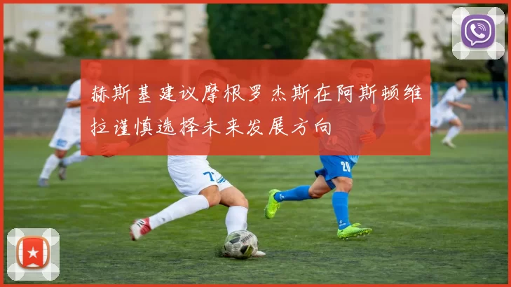赫斯基建议摩根罗杰斯在阿斯顿维拉谨慎选择未来发展方向