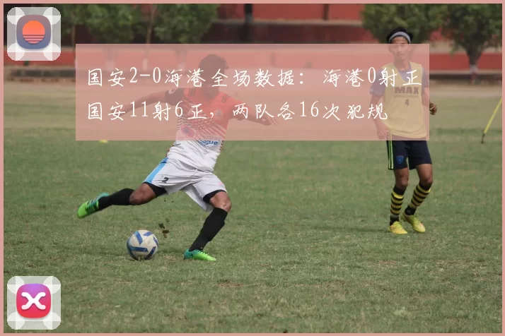 国安2-0海港全场数据：海港0射正国安11射6正，两队各16次犯规