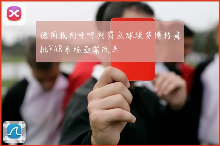 德国裁判呼吁判罚点球埃芬博格痛批VAR系统亟需改革