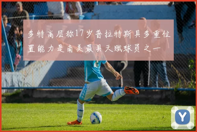 多特高层称17岁普拉特斯具多重位置能力是南美最具天赋球员之一