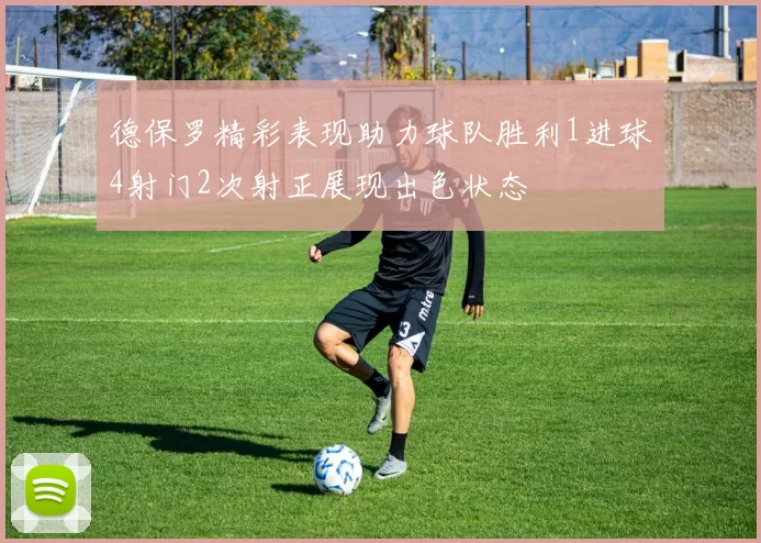 德保罗精彩表现助力球队胜利1进球4射门2次射正展现出色状态