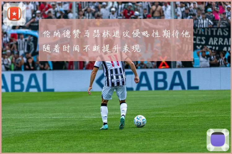 伦纳德赞马瑟林进攻侵略性期待他随着时间不断提升表现