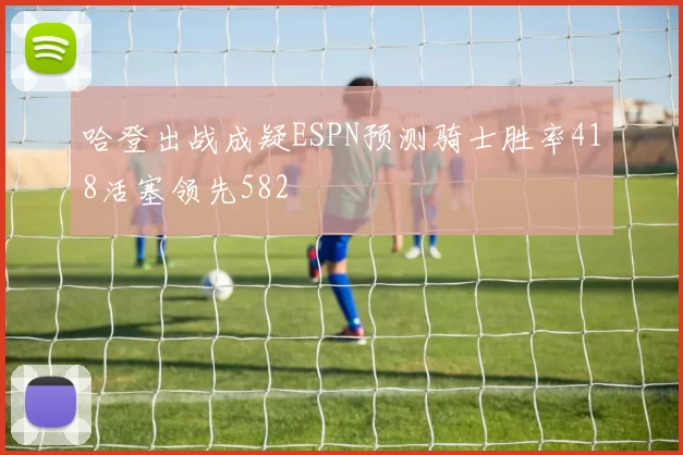 哈登出战成疑ESPN预测骑士胜率418活塞领先582